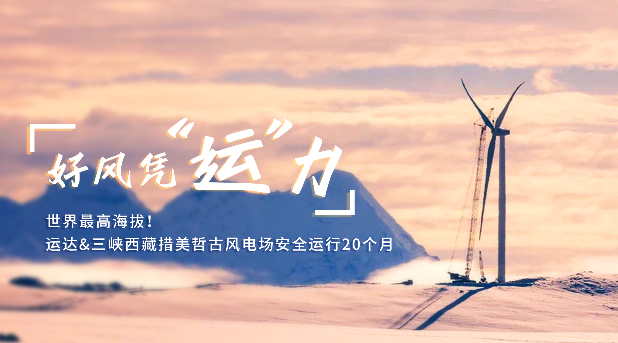 【好风凭&ldquo;运&rdquo;力】天下最高海拔！Z6尊龙凯时/三峡西藏措美哲古风电场清静运行20个月